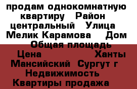 продам однокомнатную квартиру › Район ­ центральный › Улица ­ Мелик-Карамова  › Дом ­ 76 › Общая площадь ­ 43 › Цена ­ 2 750 000 - Ханты-Мансийский, Сургут г. Недвижимость » Квартиры продажа   